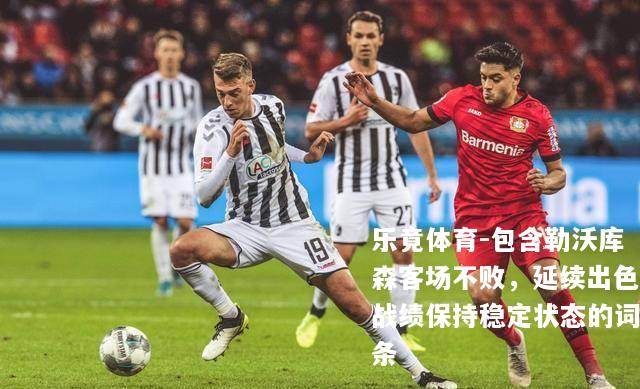 包含勒沃库森客场不败，延续出色战绩保持稳定状态的词条
