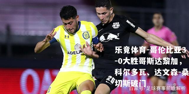 哥伦比亚3-0大胜哥斯达黎加，科尔多瓦、达文森-桑切斯破门