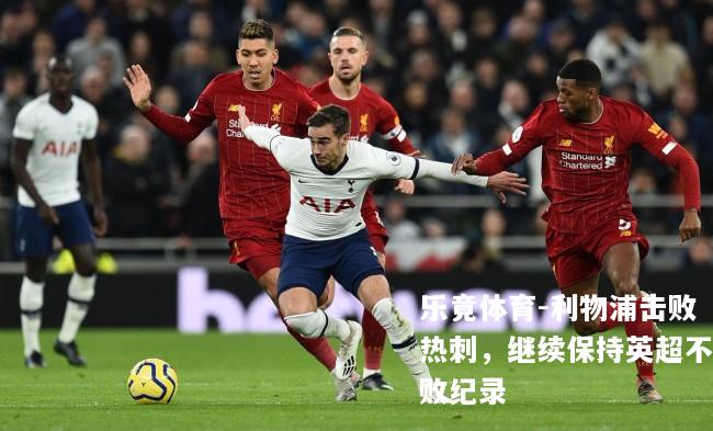 利物浦击败热刺，继续保持英超不败纪录