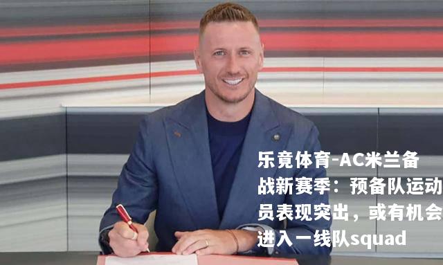 AC米兰备战新赛季：预备队运动员表现突出，或有机会进入一线队squad