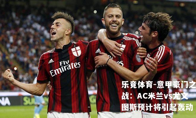 意甲豪门之战：AC米兰vs尤文图斯预计将引起轰动