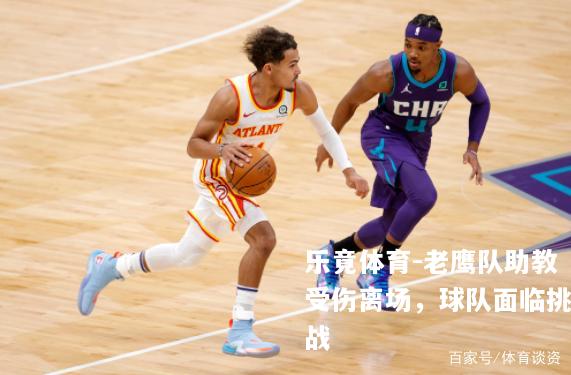 老鹰队助教受伤离场，球队面临挑战