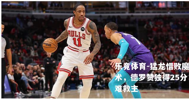 猛龙惜败魔术，德罗赞独得25分难救主