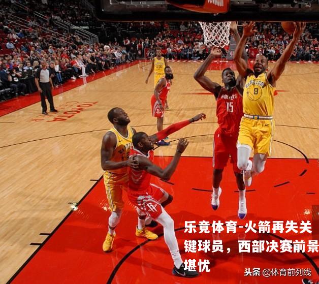 火箭再失关键球员，西部决赛前景堪忧