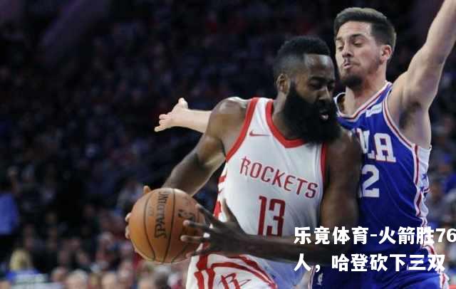 火箭胜76人，哈登砍下三双