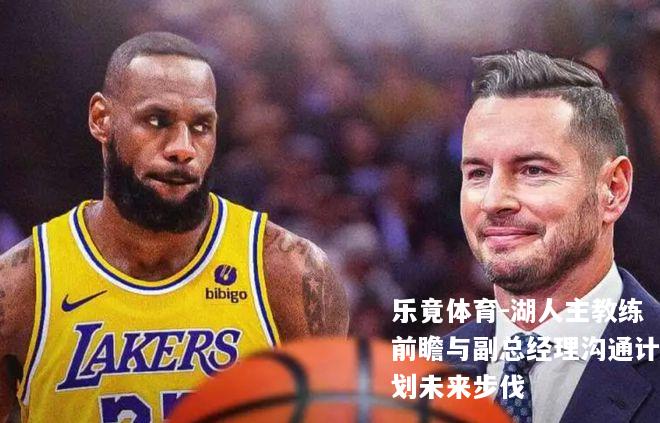 湖人主教练前瞻与副总经理沟通计划未来步伐