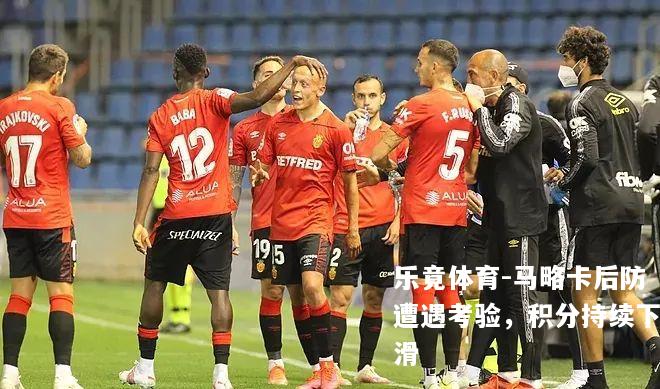马略卡后防遭遇考验，积分持续下滑