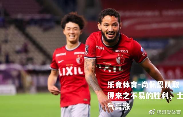 尚佩恩队取得来之不易的胜利，士气高涨