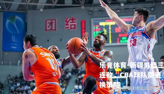 新疆男篮三连败，CBA球队需更换策略