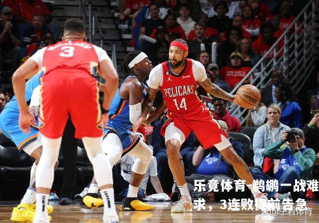 鹈鹕一战难求，3连败提前告急
