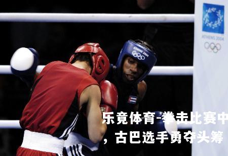 拳击比赛中，古巴选手勇夺头筹