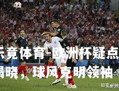 欧洲杯疑点揭晓，球风克明领袖