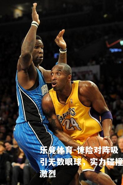 惊险对阵吸引无数眼球，实力碰撞激烈