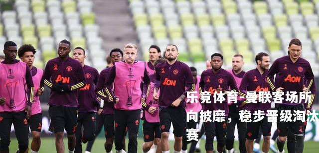 曼联客场所向披靡，稳步晋级淘汰赛