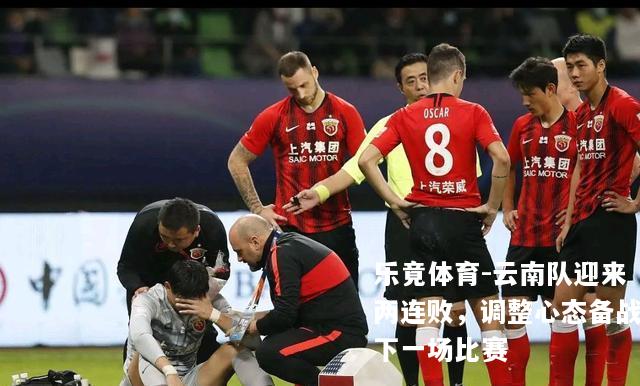 云南队迎来两连败，调整心态备战下一场比赛