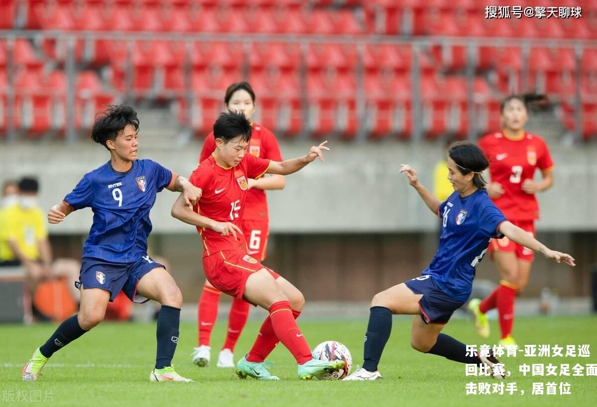 亚洲女足巡回比赛，中国女足全面击败对手，居首位