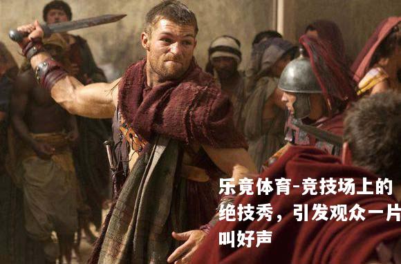 竞技场上的绝技秀，引发观众一片叫好声
