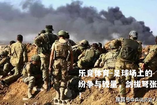 足球场上的纷争与较量，剑拔弩张！