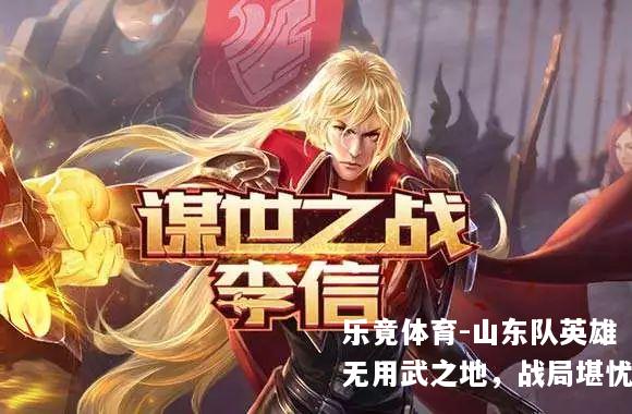 山东队英雄无用武之地，战局堪忧