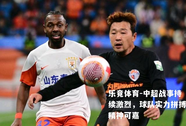 中超战事持续激烈，球队实力拼搏精神可嘉