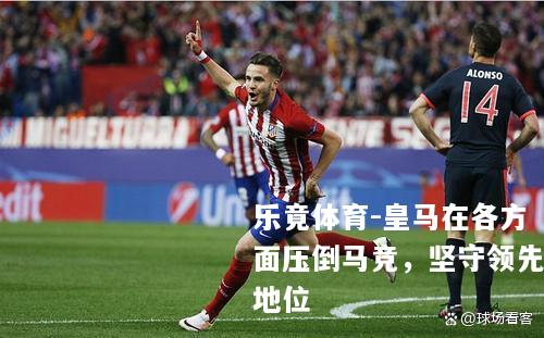 皇马在各方面压倒马竞，坚守领先地位