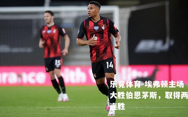 埃弗顿主场大胜伯恩茅斯，取得两连胜