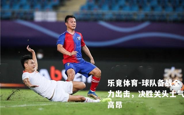 球队备战全力出击，决胜关头士气高昂