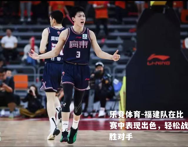 福建队在比赛中表现出色，轻松战胜对手