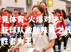 火爆对决！东亚球队激励殊死之战，胜者为王！