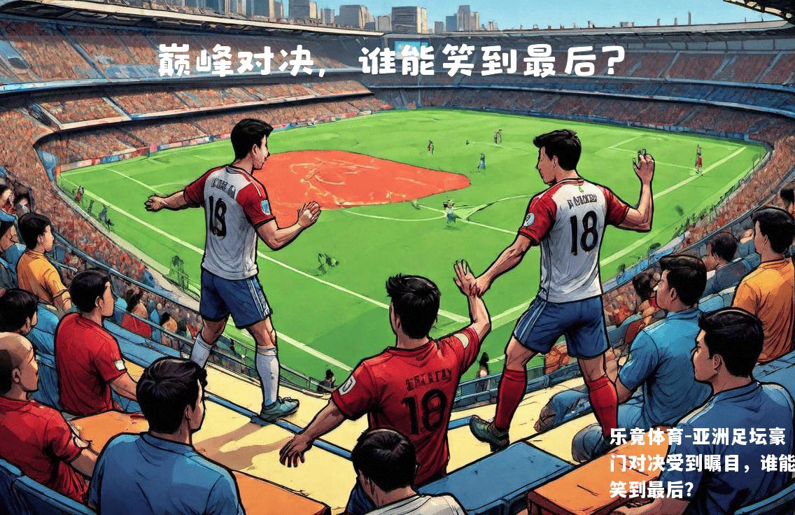 亚洲足坛豪门对决受到瞩目，谁能笑到最后？