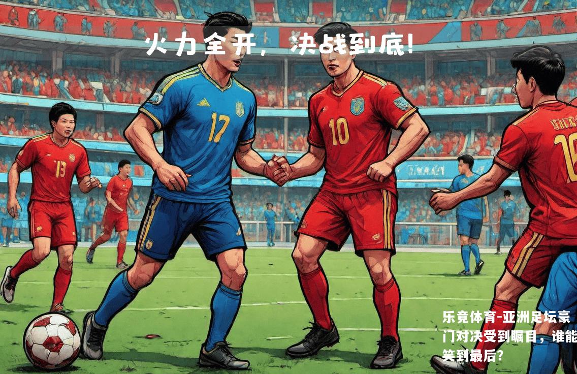 亚洲足坛豪门对决受到瞩目，谁能笑到最后？
