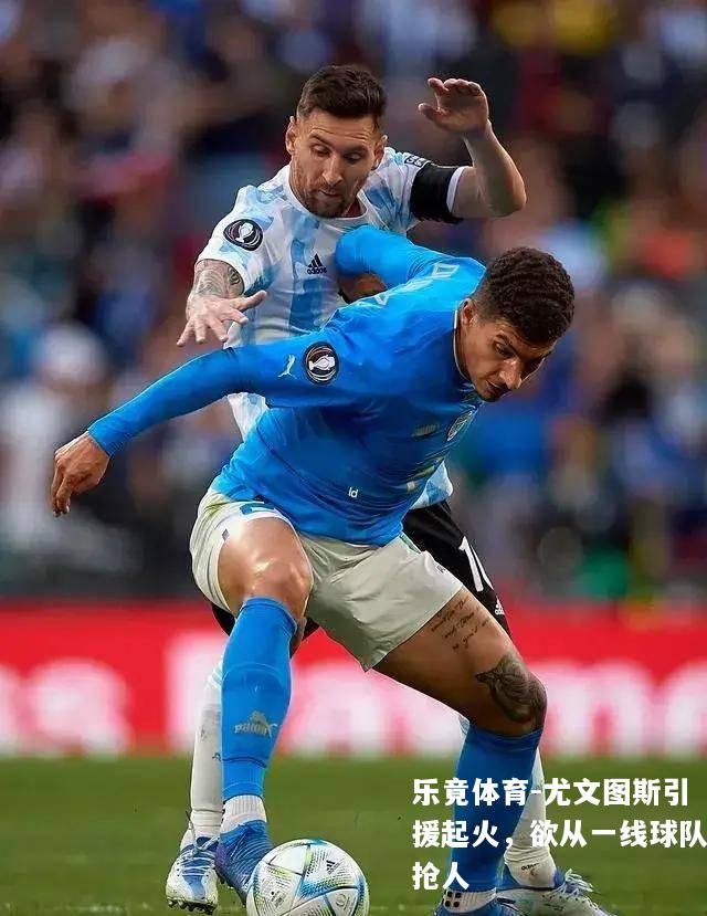 尤文图斯引援起火，欲从一线球队抢人