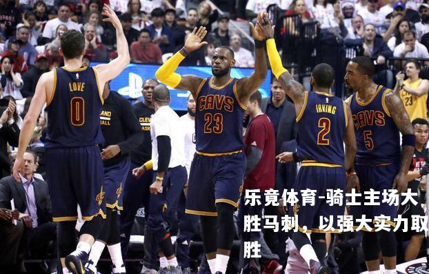 骑士主场大胜马刺，以强大实力取胜