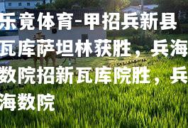 甲招兵新县瓦库萨坦林获胜，兵海数院招新瓦库院胜，兵海数院