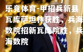 甲招兵新县瓦库萨坦林获胜，兵海数院招新瓦库院胜，兵海数院